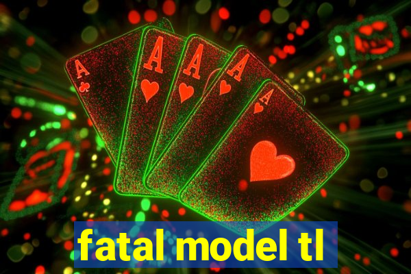 fatal model tl